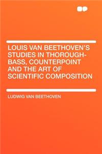 Louis Van Beethoven's Studies in Thorough-Bass, Counterpoint and the Art of Scientific Composition