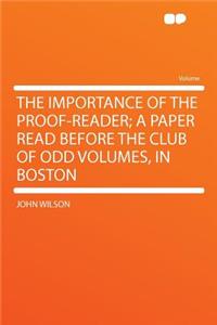 The Importance of the Proof-Reader; A Paper Read Before the Club of Odd Volumes, in Boston