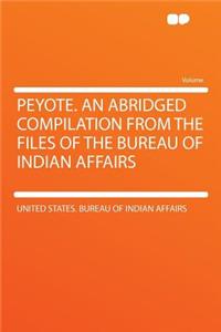 Peyote. an Abridged Compilation from the Files of the Bureau of Indian Affairs