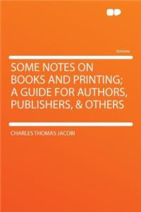 Some Notes on Books and Printing; A Guide for Authors, Publishers, & Others