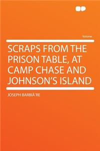 Scraps from the Prison Table, at Camp Chase and Johnson's Island