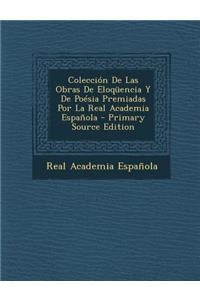 Coleccion de Las Obras de Eloquencia y de Poesia Premiadas Por La Real Academia Espanola - Primary Source Edition