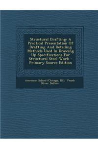 Structural Drafting: A Practical Presentation of Drafting and Detailing Methods Used in Drawing Up Specifications for Structural Steel Work