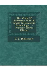 The Work of Professor John B. Smith in Economic Entomology... - Primary Source Edition