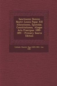 Sanctissimi Domini Nostri Leonis Papae XIII Allocutiones, Epistolae, Constitutiones, Aliaque ACTA Praecipua