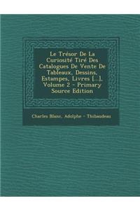 Le Tresor de La Curiosite Tire Des Catalogues de Vente de Tableaux, Dessins, Estampes, Livres [...], Volume 2 - Primary Source Edition