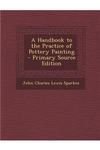 A Handbook to the Practice of Pottery Painting - Primary Source Edition