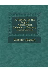A History of the English Agricultural Labourer - Primary Source Edition