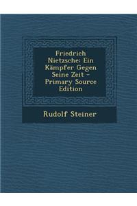 Friedrich Nietzsche: Ein Kampfer Gegen Seine Zeit - Primary Source Edition