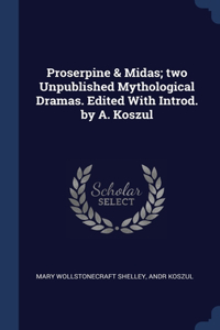 Proserpine & Midas; two Unpublished Mythological Dramas. Edited With Introd. by A. Koszul