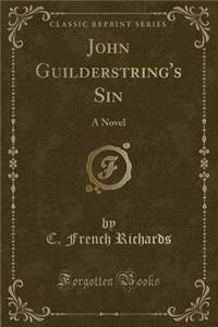 John Guilderstring's Sin: A Novel (Classic Reprint)