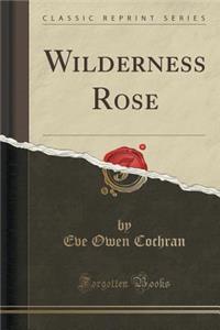 Wilderness Rose (Classic Reprint)