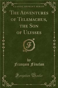 The Adventures of Telemachus, the Son of Ulysses (Classic Reprint)