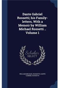 Dante Gabriel Rossetti; His Family-Letters, with a Memoir by William Michael Rossetti .. Volume 1