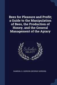 Bees for Pleasure and Profit; a Guide to the Manipulation of Bees, the Production of Honey, and the General Management of the Apiary