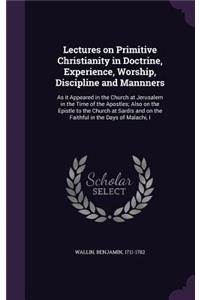 Lectures on Primitive Christianity in Doctrine, Experience, Worship, Discipline and Mannners: As it Appeared in the Church at Jerusalem in the Time of the Apostles; Also on the Epistle to the Church at Sardis and on the Faithful in the Days o