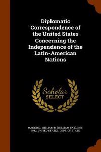 Diplomatic Correspondence of the United States Concerning the Independence of the Latin-American Nations