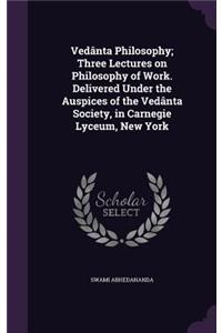 Vedânta Philosophy; Three Lectures on Philosophy of Work. Delivered Under the Auspices of the Vedânta Society, in Carnegie Lyceum, New York