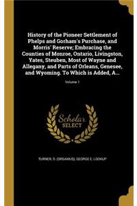 History of the Pioneer Settlement of Phelps and Gorham's Purchase, and Morris' Reserve; Embracing the Counties of Monroe, Ontario, Livingston, Yates, Steuben, Most of Wayne and Allegany, and Parts of Orleans, Genesee, and Wyoming. to Which Is Added