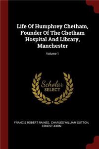 Life Of Humphrey Chetham, Founder Of The Chetham Hospital And Library, Manchester; Volume 1