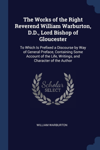 The Works of the Right Reverend William Warburton, D.D., Lord Bishop of Gloucester