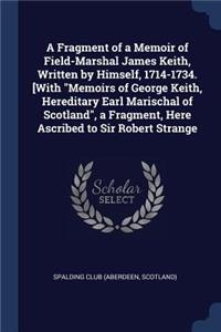 Fragment of a Memoir of Field-Marshal James Keith, Written by Himself, 1714-1734. [With 