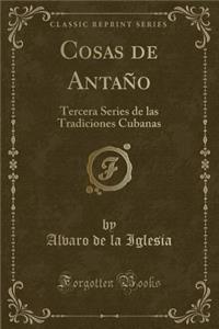 Cosas de Antaño: Tercera Series de las Tradiciones Cubanas (Classic Reprint)
