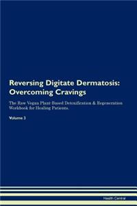 Reversing Digitate Dermatosis: Overcoming Cravings the Raw Vegan Plant-Based Detoxification & Regeneration Workbook for Healing Patients. Volume 3