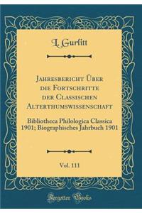 Jahresbericht Ã?ber Die Fortschritte Der Classischen Alterthumswissenschaft, Vol. 111: Bibliotheca Philologica Classica 1901; Biographisches Jahrbuch 1901 (Classic Reprint)