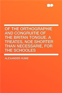 Of the Orthographie and Congruitie of the Britan Tongue. a Treates, Noe Shorter Than Necessarie, for the Schooles
