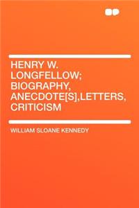 Henry W. Longfellow; Biography, Anecdote[s], Letters, Criticism