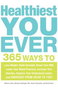 Healthiest You Ever: 365 Ways to Lose Weight, Build Strength, Boost Your Bmi, Lower Your Blood Pressure, Increase Your Stamina, Improve Your Cholesterol Levels, and Energize from Head to Toe!