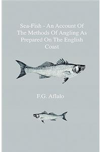 Sea-Fish - An Account Of The Methods Of Angling As Prepared On The English Coast, With Notes On The Capture Of The More Sporting Fishes In Continental, South African, And Australian Waters