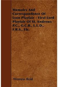Memoirs And Correspondence Of Lyon Playfair - First Lord Playfair Of St. Andrews P.C., G.C.B., L.L.D., F.R.S., Etc.