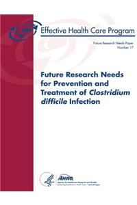 Future Research Needs for Prevention and Treatment of Clostridium difficile Infection