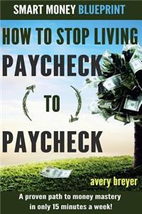 How to Stop Living Paycheck to Paycheck (1st Edition): A Proven Path to Money Mastery in Only 15 Minutes a Week!