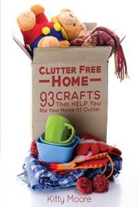 Clutter Free Home (2nd Edition): 93 Crafts That Help Rid Your Home of Clutter! (Cleaning)