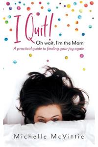 I Quit! Oh wait, I'm the Mom