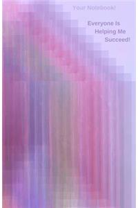 Your Notebook! Everyone Is Helping Me Succeed!