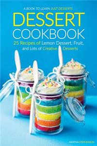 Dessert Cookbook: 25 Recipes of Lemon Dessert, Fruit, and Lots of Creative Desserts - A Book to Learn Just Desserts