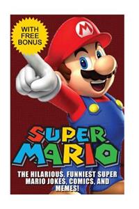 Super Mario: The Hilarious Funniest Super Mario Jokes, Super Mario Comics: The Hilarious Funniest Super Mario Jokes, Super Mario Comics, and Super Mario Memes! (Super Mario Funny Series)