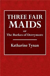 Three Fair Maids: Or the Burkes of Derrymore