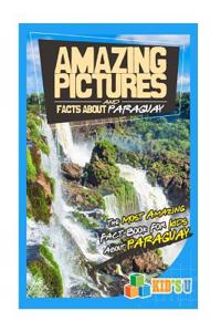 Amazing Pictures and Facts about Paraguay: The Most Amazing Fact Book for Kids about Paraguay