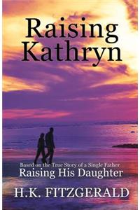 Raising Kathryn: Based on the True Story of a Single Father Raising His Daughter