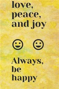 love, peace, and joy Always, be happy