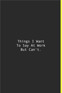 Things I Want To Say At Work But Can't.