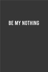 Be My Nothing - Cute Notebook, Funny Gift for Boyfriend/Girlfriend, Valentine's Day Gift Ideas, Couple Gifts
