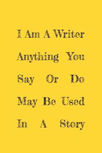 I Am A Writer Anything You Say Or Do May Be Used In A Story