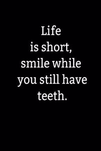 Life is short, smile while you still have teeth.