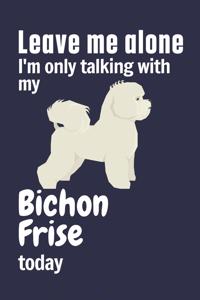 Leave me alone I'm only talking with my Bichon Frise today